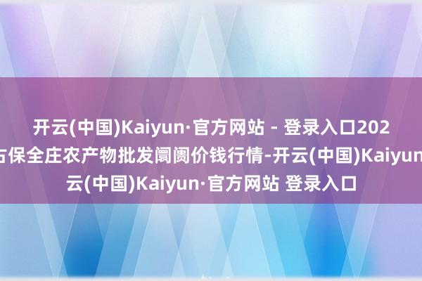 开云(中国)Kaiyun·官方网站 - 登录入口2024年12月27日内蒙古保全庄农产物批发阛阓价钱行情-开云(中国)Kaiyun·官方网站 登录入口