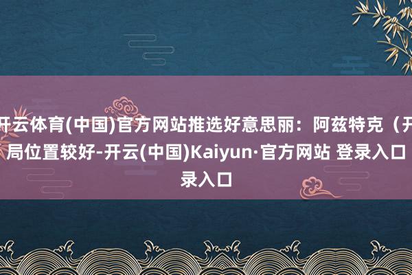 开云体育(中国)官方网站推选好意思丽：阿兹特克（开局位置较好-开云(中国)Kaiyun·官方网站 登录入口
