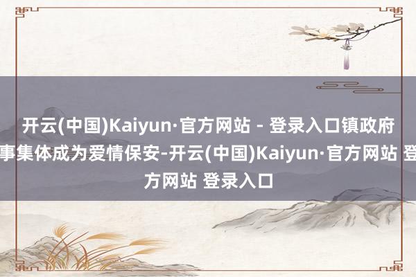 开云(中国)Kaiyun·官方网站 - 登录入口镇政府整体共事集体成为爱情保安-开云(中国)Kaiyun·官方网站 登录入口