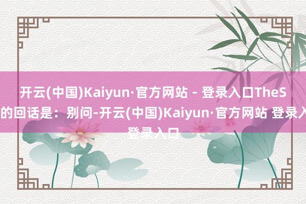 开云(中国)Kaiyun·官方网站 - 登录入口TheShy的回话是：别问-开云(中国)Kaiyun·官方网站 登录入口