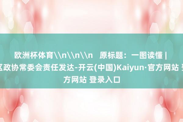 欧洲杯体育\n\n\n   原标题：一图读懂 | 十一届区政协常委会责任发达-开云(中国)Kaiyun·官方网站 登录入口