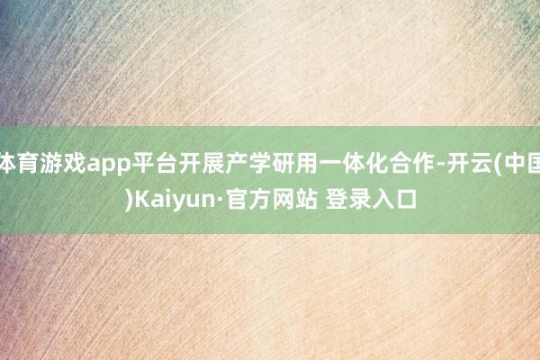 体育游戏app平台开展产学研用一体化合作-开云(中国)Kaiyun·官方网站 登录入口