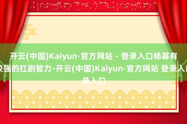开云(中国)Kaiyun·官方网站 - 登录入口杨幂有较强的扛剧智力-开云(中国)Kaiyun·官方网站 登录入口