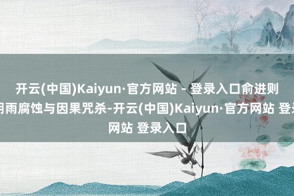 开云(中国)Kaiyun·官方网站 - 登录入口俞进则精明阴雨腐蚀与因果咒杀-开云(中国)Kaiyun·官方网站 登录入口