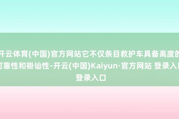开云体育(中国)官方网站它不仅条目救护车具备高度的可靠性和褂讪性-开云(中国)Kaiyun·官方网站 登录入口