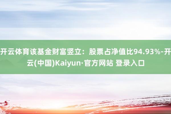 开云体育该基金财富竖立：股票占净值比94.93%-开云(中国)Kaiyun·官方网站 登录入口