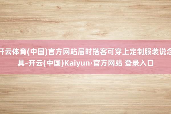 开云体育(中国)官方网站届时搭客可穿上定制服装说念具-开云(中国)Kaiyun·官方网站 登录入口