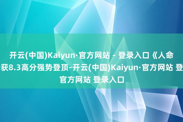 开云(中国)Kaiyun·官方网站 - 登录入口《人命树》斩获8.3高分强势登顶-开云(中国)Kaiyun·官方网站 登录入口