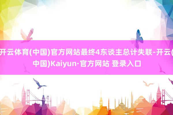 开云体育(中国)官方网站最终4东谈主总计失联-开云(中国)Kaiyun·官方网站 登录入口