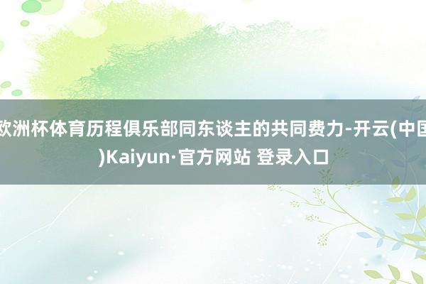 欧洲杯体育历程俱乐部同东谈主的共同费力-开云(中国)Kaiyun·官方网站 登录入口