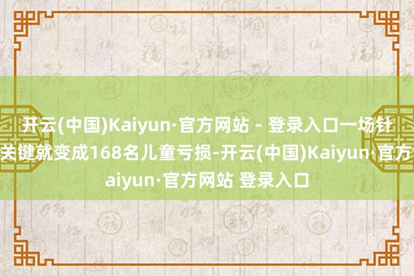 开云(中国)Kaiyun·官方网站 - 登录入口一场针对学校的导弹关键就变成168名儿童亏损-开云(中国)Kaiyun·官方网站 登录入口